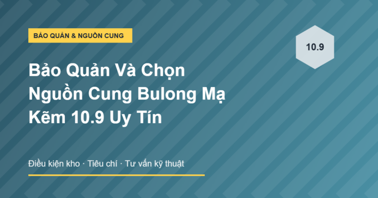 Bảo quản và chọn nguồn cung bulong mạ kẽm 10.9 uy tín