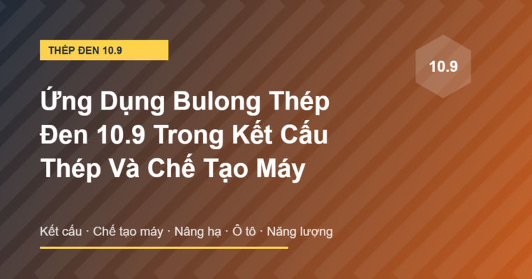 Ứng dụng bulong thép đen 10.9 trong kết cấu thép và chế tạo máy