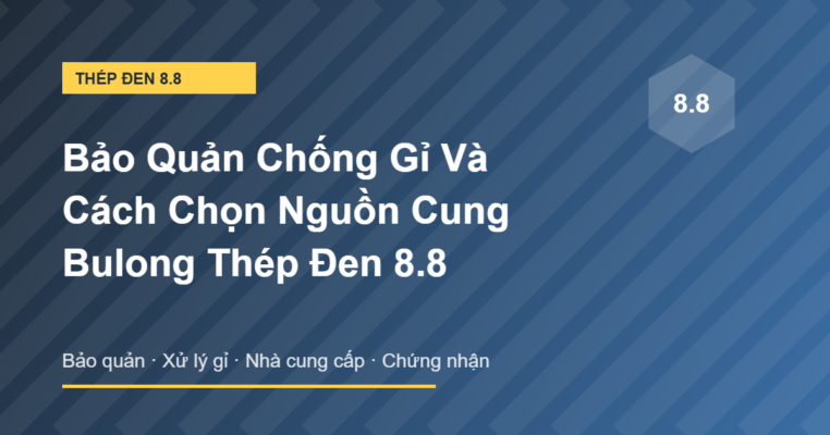 Bảo quản chống gỉ và chọn nguồn cung bulong thép đen 8.8