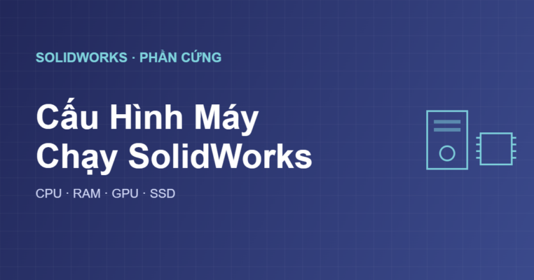 Cấu hình máy chạy SolidWorks yêu cầu phần cứng