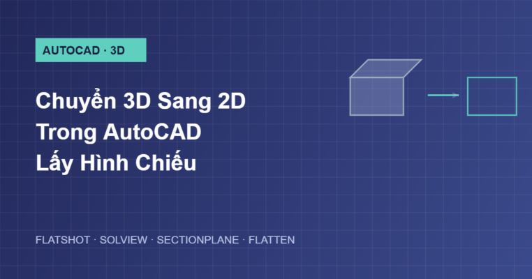 Hướng dẫn chuyển 3D sang 2D lấy hình chiếu trong AutoCAD