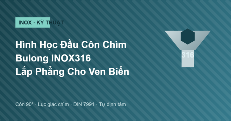Hình học đầu côn chìm bulong INOX316 lắp phẳng cho công trình ven biển