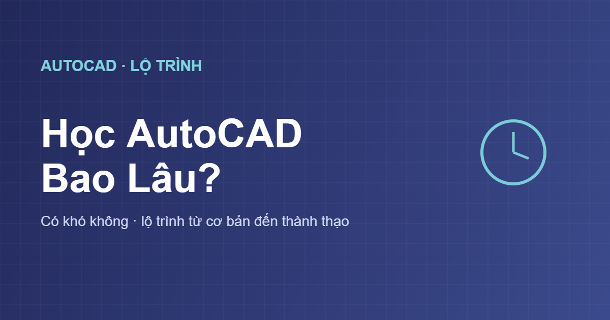 Học AutoCAD bao lâu thì thành thạo và có khó không