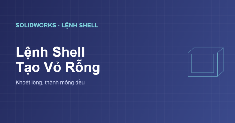 Lệnh Shell trong SolidWorks tạo vỏ rỗng khoét lòng