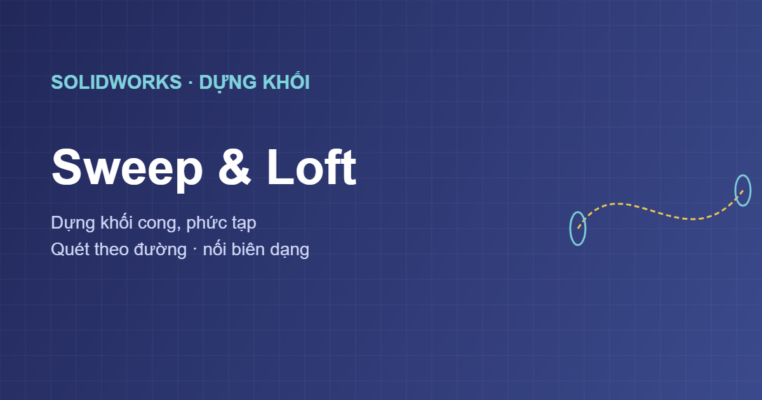 Lệnh Sweep và Loft trong SolidWorks dựng khối phức tạp