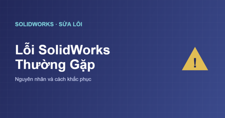 Lỗi SolidWorks thường gặp và cách khắc phục