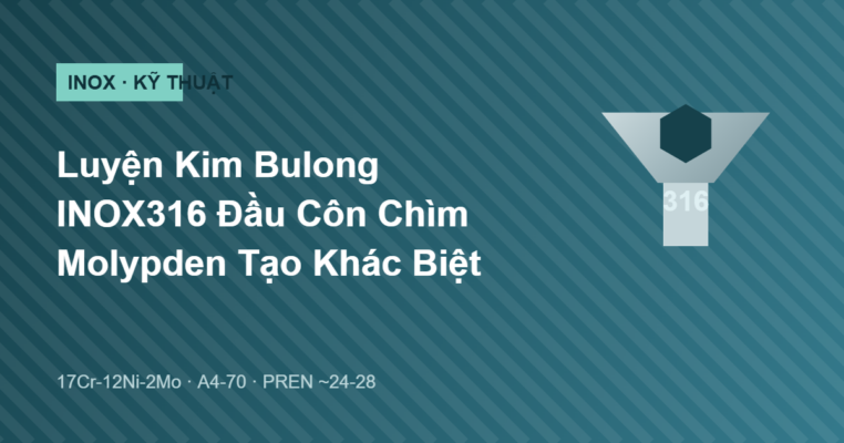 Luyện kim bulong INOX316 đầu côn chìm và vai trò molypden