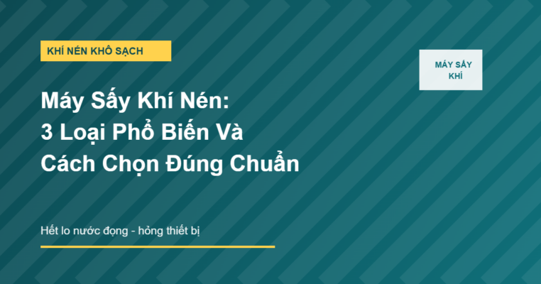 Máy sấy khí nén 3 loại phổ biến và cách chọn đúng chuẩn