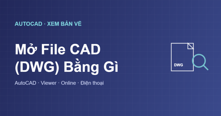 Mở file CAD DWG bằng gì: các cách xem bản vẽ