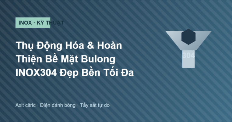Thụ động hóa và hoàn thiện bề mặt bulong INOX304 đầu côn chìm