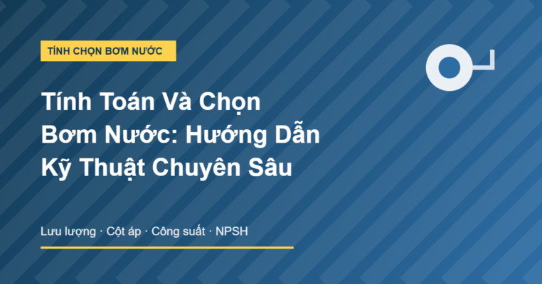 Tính toán và chọn bơm nước hướng dẫn kỹ thuật chuyên sâu