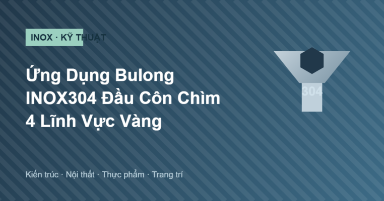 Ứng dụng bulong INOX304 đầu côn chìm trong kiến trúc, nội thất, thực phẩm và trang trí