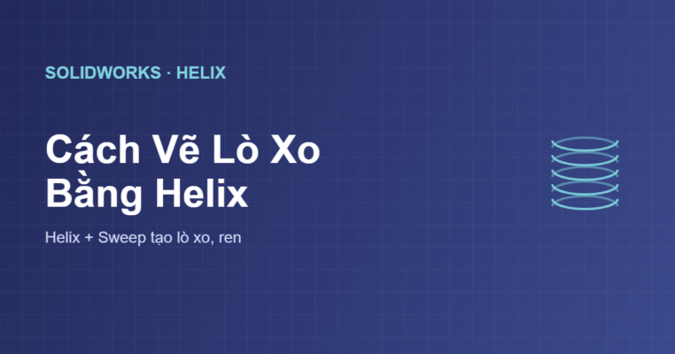 Cách vẽ lò xo trong SolidWorks bằng Helix