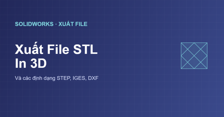 Xuất file STL in 3D từ SolidWorks và các định dạng khác