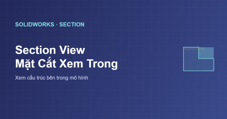 Section View mặt cắt xem bên trong mô hình SolidWorks