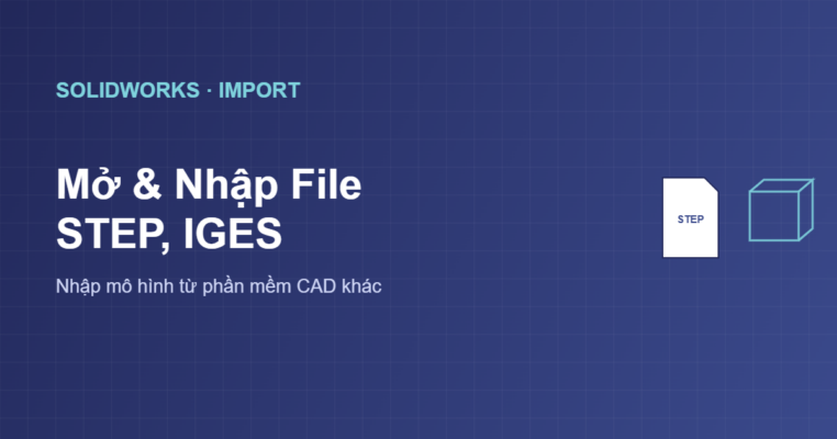 Cách mở và nhập file STEP IGES vào SolidWorks